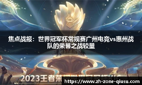 焦点战报：世界冠军杯常规赛广州电竞vs惠州战队的荣誉之战较量